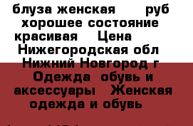 блуза женская, 100 руб, хорошее состояние, красивая. › Цена ­ 100 - Нижегородская обл., Нижний Новгород г. Одежда, обувь и аксессуары » Женская одежда и обувь   